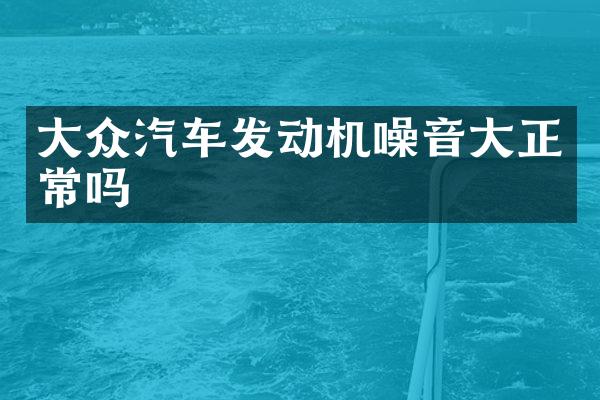 大众汽车发动机噪音大正常吗