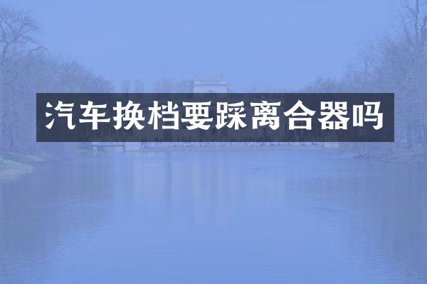 汽车换档要踩离合器吗