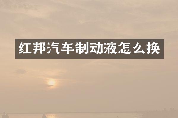 红邦汽车制动液怎么换