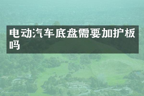 电动汽车底盘需要加护板吗