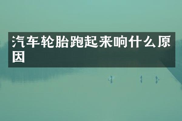 汽车轮胎跑起来响什么原因