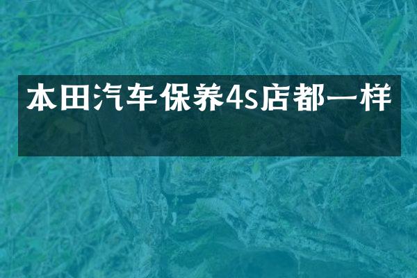 本田汽车保养4s店都一样吗