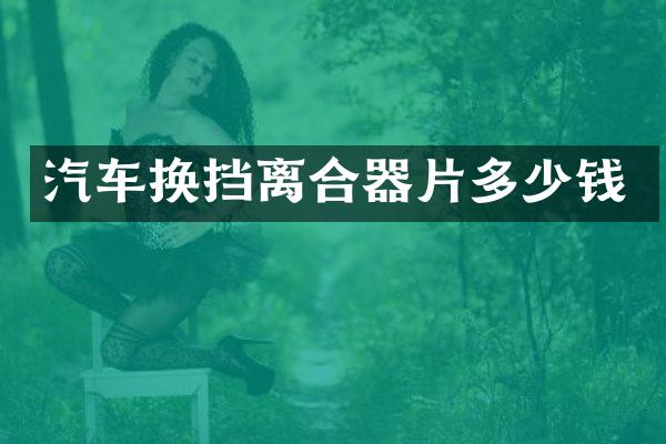 汽车换挡离合器片多少钱