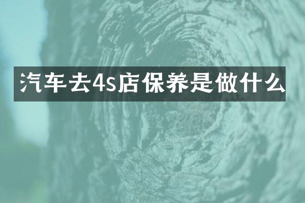 汽车去4s店保养是做什么