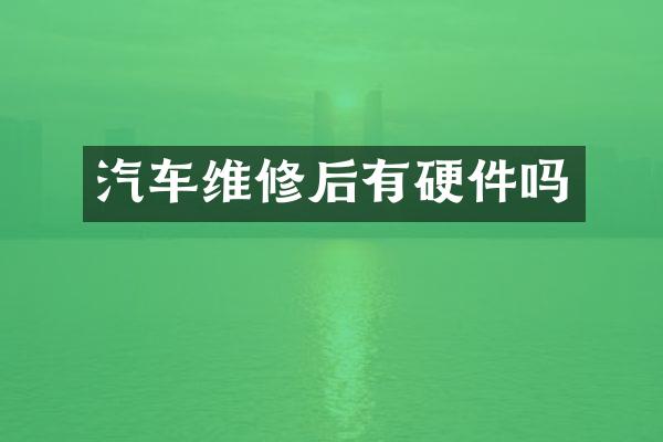 汽车维修后有硬件吗