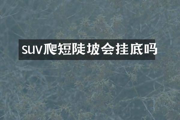 suv爬短陡坡会挂底吗