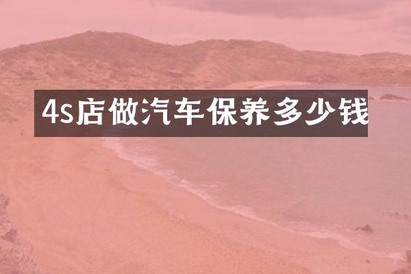 4s店做汽车保养多少钱