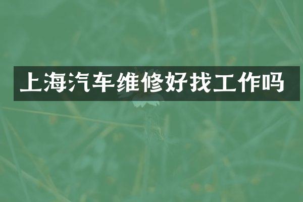 上海汽车维修好找工作吗