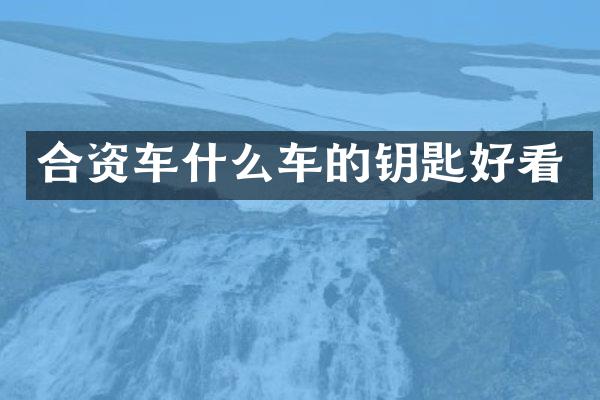 合资车什么车的钥匙好看