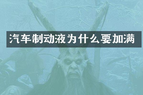 汽车制动液为什么要加满