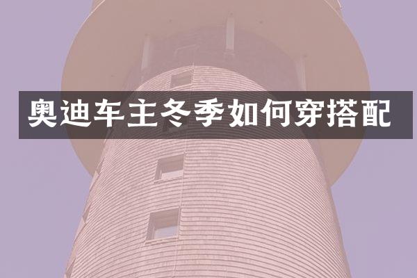 奥迪车主冬季如何穿搭配