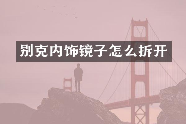 别克内饰镜子怎么拆开