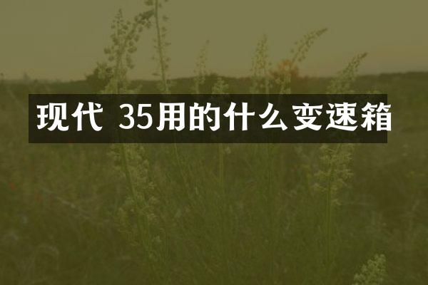 现代 35用的什么变速箱