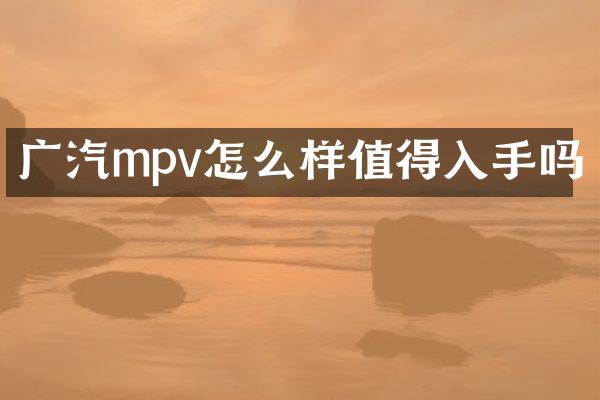 广汽mpv怎么样值得入手吗