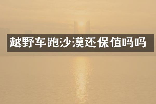 越野车跑沙漠还保值吗吗