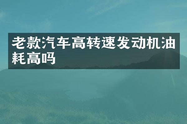 老款汽车高转速发动机油耗高吗