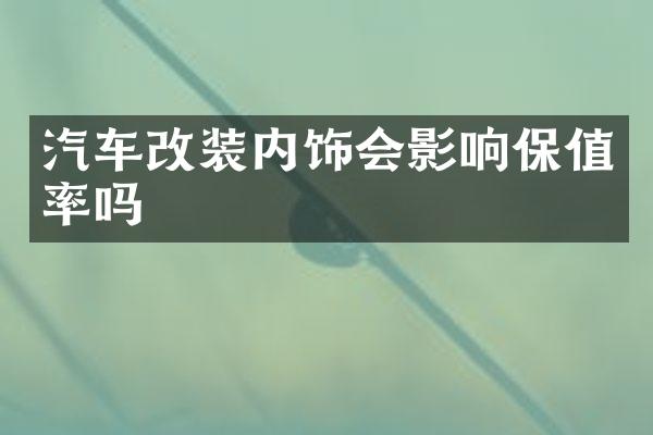 汽车改装内饰会影响保值率吗