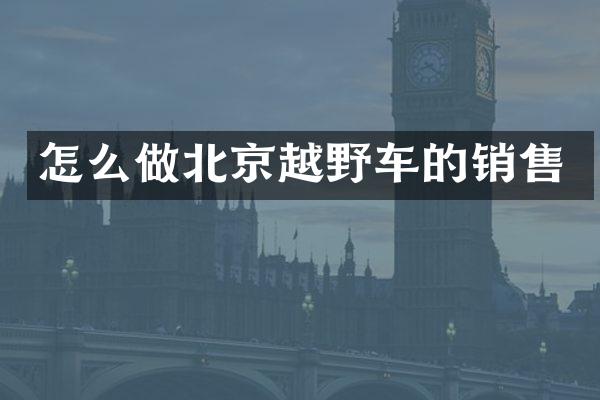 怎么做北京越野车的销售
