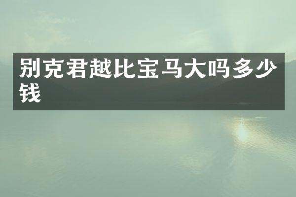 别克君越比宝马大吗多少钱
