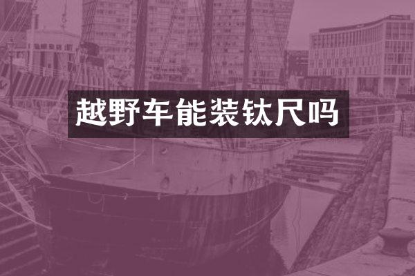 越野车能装钛尺吗