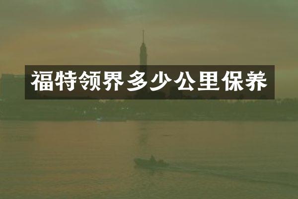 福特领界多少公里保养