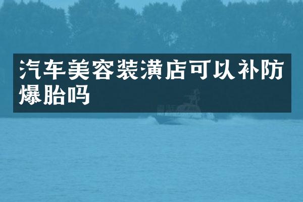 汽车美容装潢店可以补防爆胎吗
