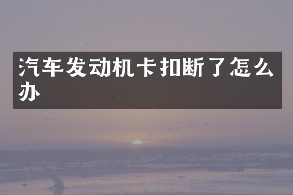 汽车发动机卡扣断了怎么办