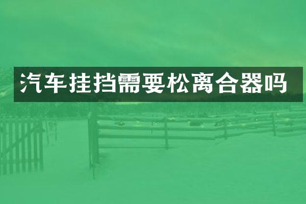 汽车挂挡需要松离合器吗
