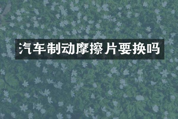 汽车制动摩擦片要换吗