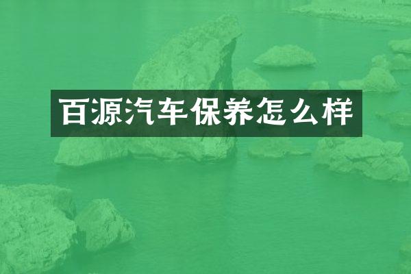 百源汽车保养怎么样