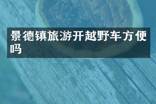 景德镇旅游开越野车方便吗