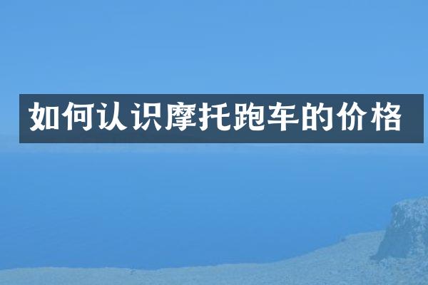 如何认识摩托跑车的价格