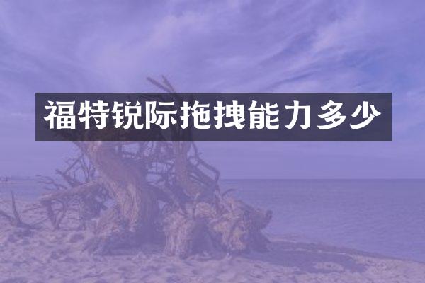 福特锐际拖拽能力多少