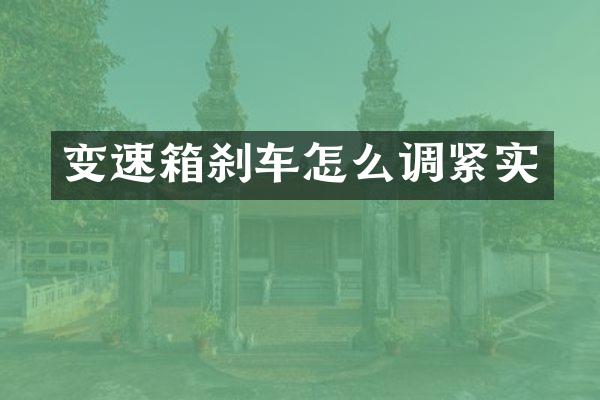变速箱刹车怎么调紧实