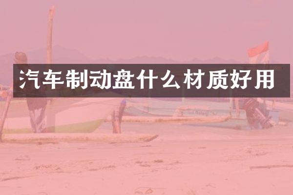 汽车制动盘什么材质好用