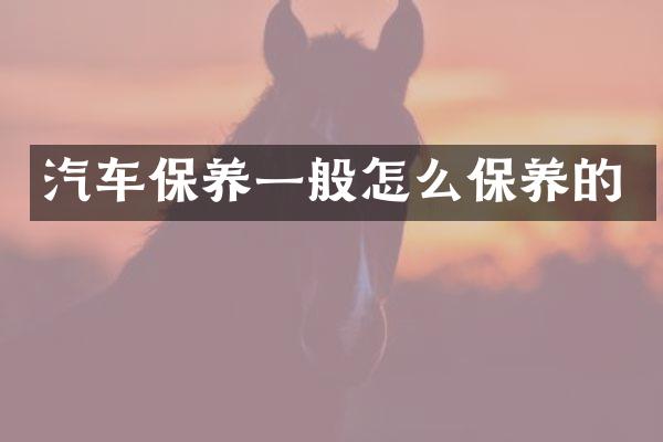 汽车保养一般怎么保养的