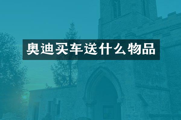 奥迪买车送什么物品