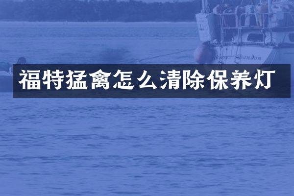 福特猛禽怎么清除保养灯