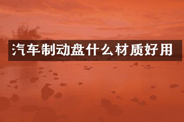 汽车制动盘什么材质好用