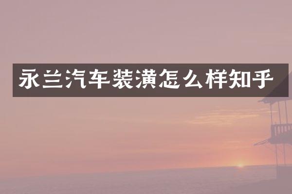 永兰汽车装潢怎么样知乎