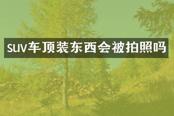 suv车顶装东西会被拍照吗
