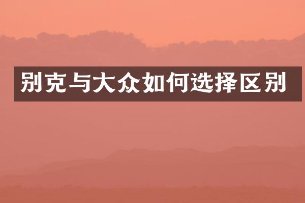 别克与大众如何选择区别