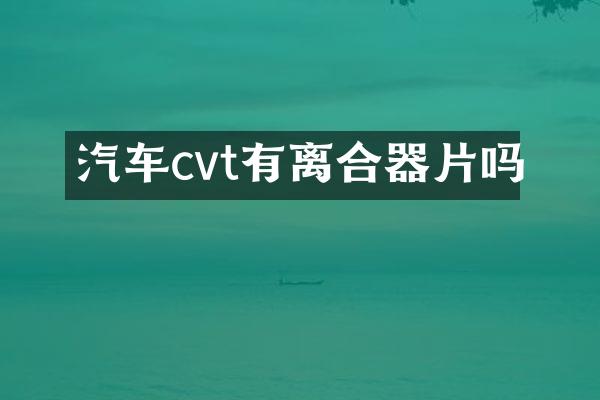汽车cvt有离合器片吗