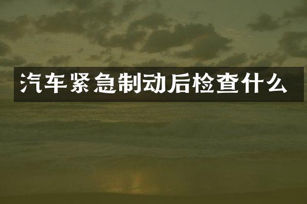汽车紧急制动后检查什么