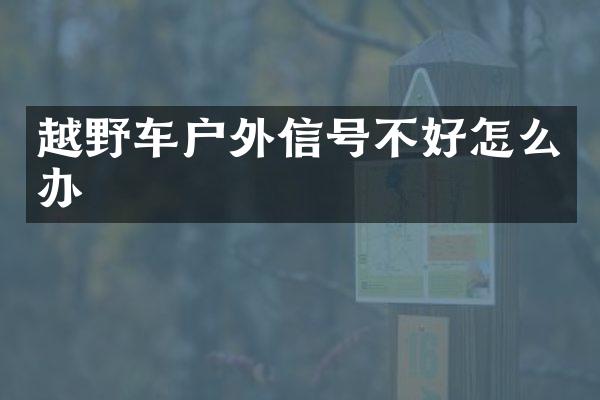 越野车户外信号不好怎么办