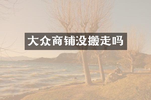 大众商铺没搬走吗