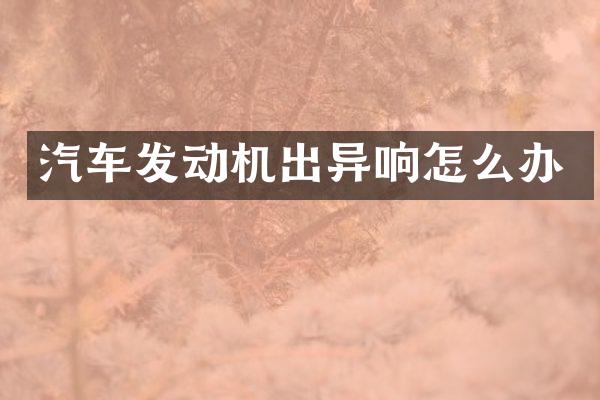汽车发动机出异响怎么办