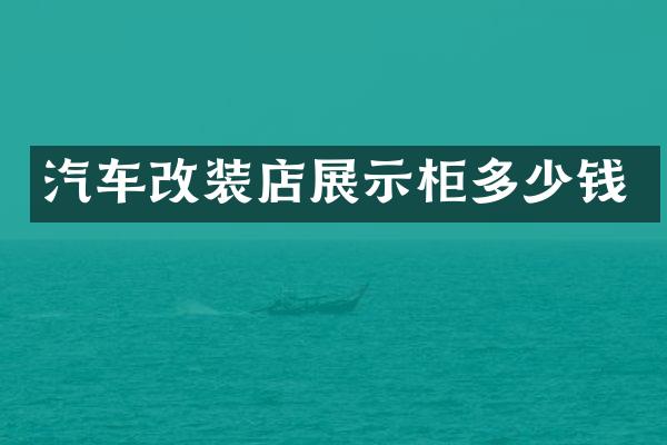 汽车改装店展示柜多少钱
