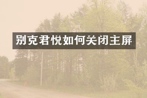 别克君悦如何关闭主屏