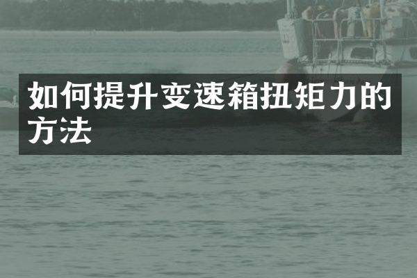 如何提升变速箱扭矩力的方法